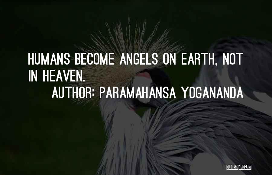 Paramahansa Yogananda Quotes: Humans Become Angels On Earth, Not In Heaven.