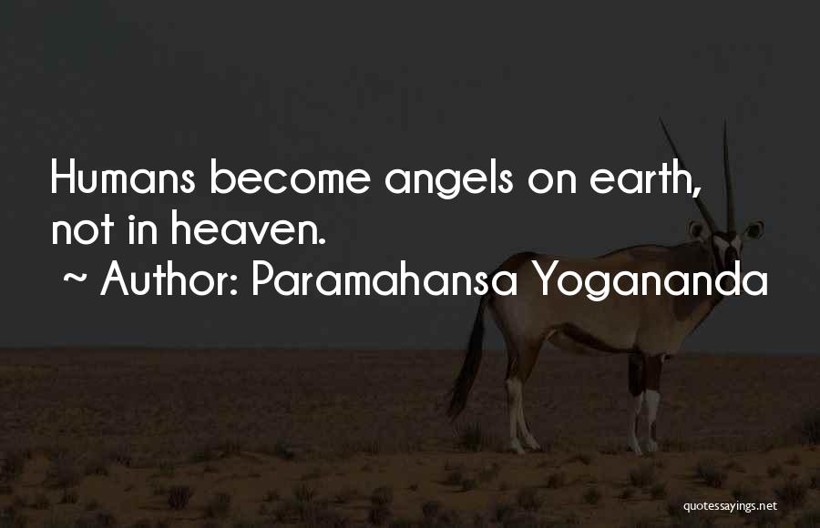 Paramahansa Yogananda Quotes: Humans Become Angels On Earth, Not In Heaven.