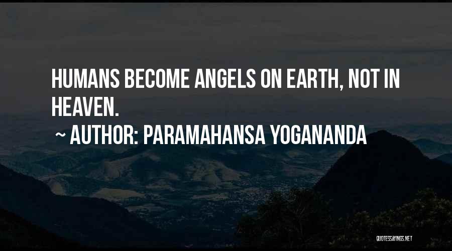 Paramahansa Yogananda Quotes: Humans Become Angels On Earth, Not In Heaven.