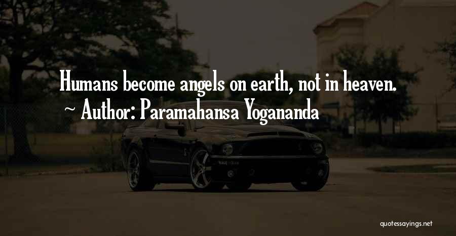 Paramahansa Yogananda Quotes: Humans Become Angels On Earth, Not In Heaven.