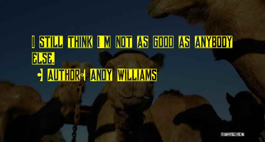 Andy Williams Quotes: I Still Think I'm Not As Good As Anybody Else.