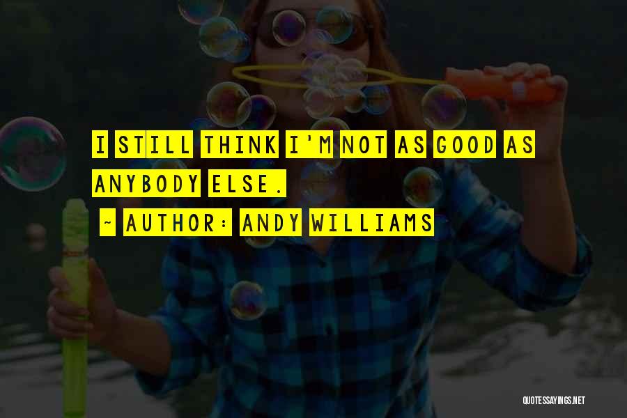 Andy Williams Quotes: I Still Think I'm Not As Good As Anybody Else.
