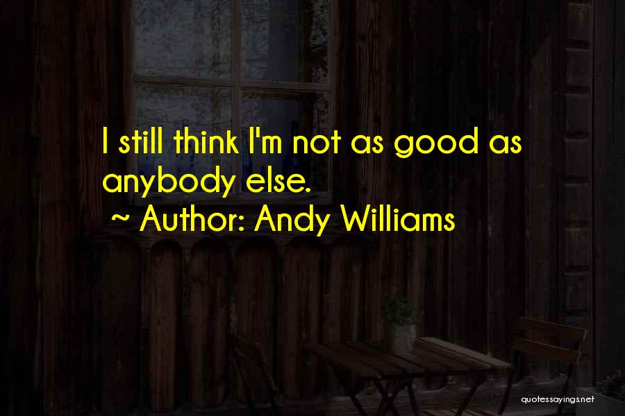 Andy Williams Quotes: I Still Think I'm Not As Good As Anybody Else.