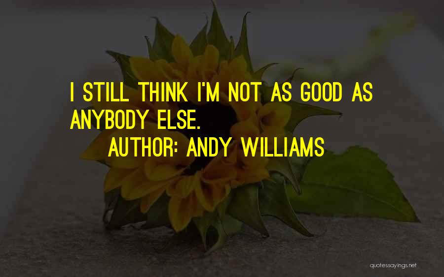 Andy Williams Quotes: I Still Think I'm Not As Good As Anybody Else.