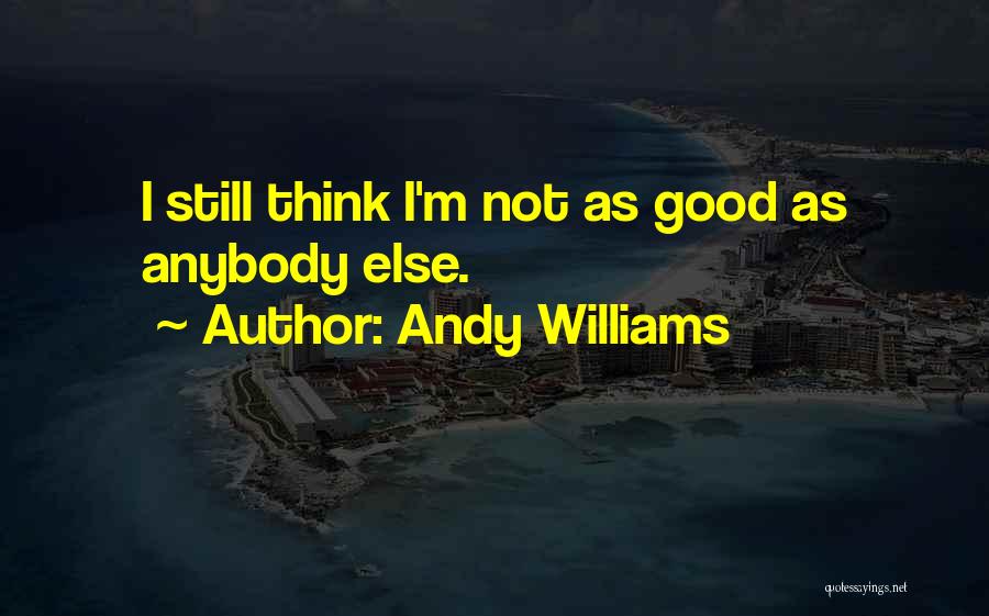 Andy Williams Quotes: I Still Think I'm Not As Good As Anybody Else.