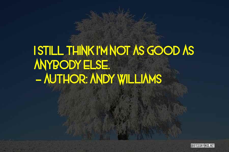 Andy Williams Quotes: I Still Think I'm Not As Good As Anybody Else.