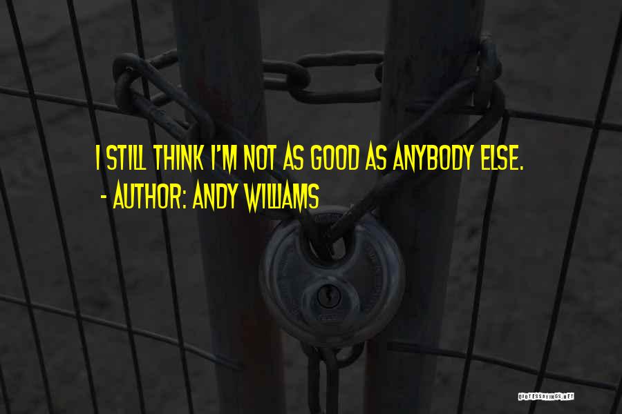 Andy Williams Quotes: I Still Think I'm Not As Good As Anybody Else.