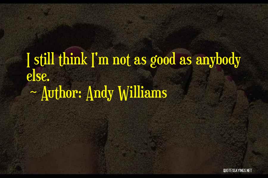 Andy Williams Quotes: I Still Think I'm Not As Good As Anybody Else.