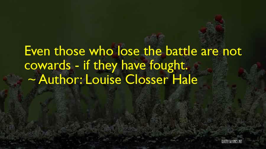 Louise Closser Hale Quotes: Even Those Who Lose The Battle Are Not Cowards - If They Have Fought.