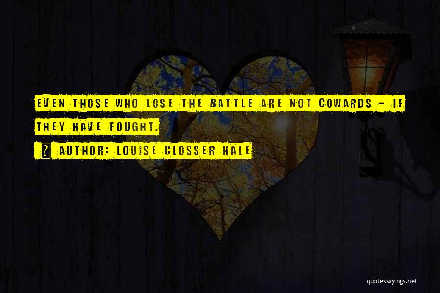 Louise Closser Hale Quotes: Even Those Who Lose The Battle Are Not Cowards - If They Have Fought.