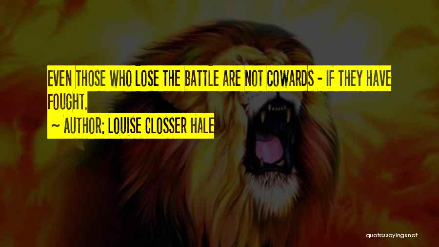 Louise Closser Hale Quotes: Even Those Who Lose The Battle Are Not Cowards - If They Have Fought.