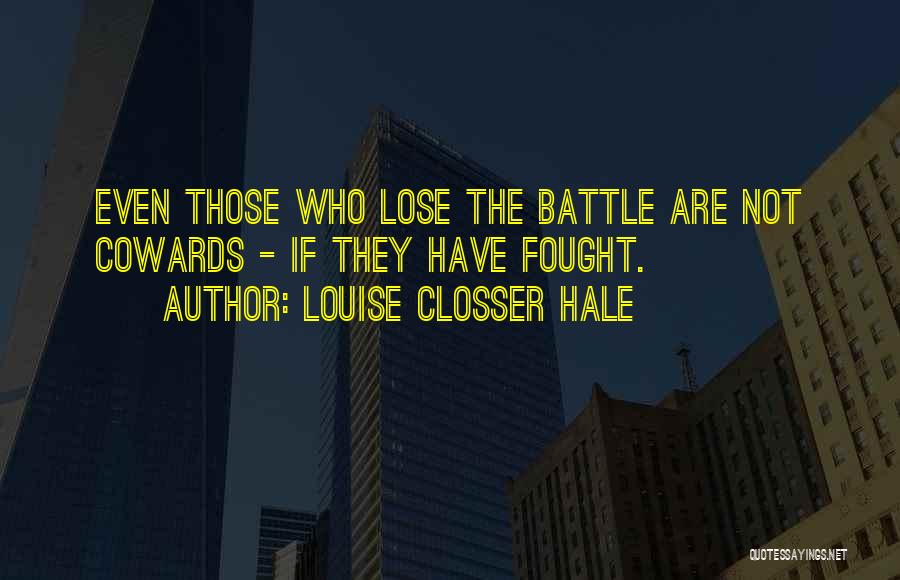 Louise Closser Hale Quotes: Even Those Who Lose The Battle Are Not Cowards - If They Have Fought.