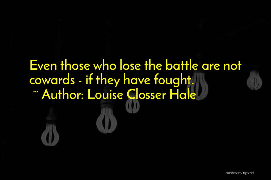 Louise Closser Hale Quotes: Even Those Who Lose The Battle Are Not Cowards - If They Have Fought.