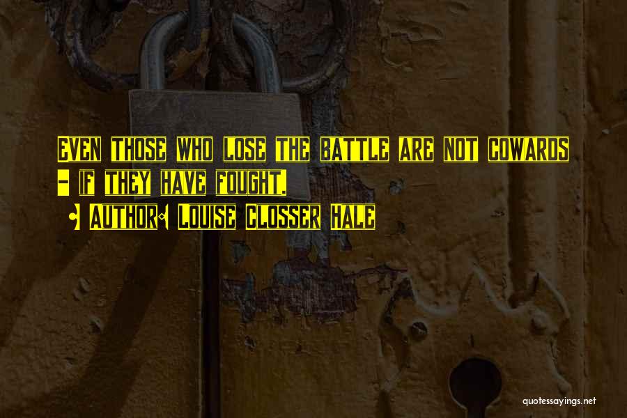 Louise Closser Hale Quotes: Even Those Who Lose The Battle Are Not Cowards - If They Have Fought.