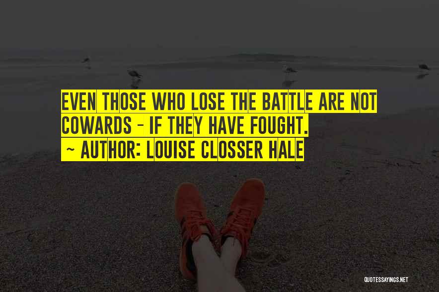 Louise Closser Hale Quotes: Even Those Who Lose The Battle Are Not Cowards - If They Have Fought.