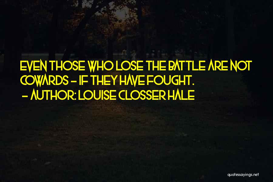 Louise Closser Hale Quotes: Even Those Who Lose The Battle Are Not Cowards - If They Have Fought.