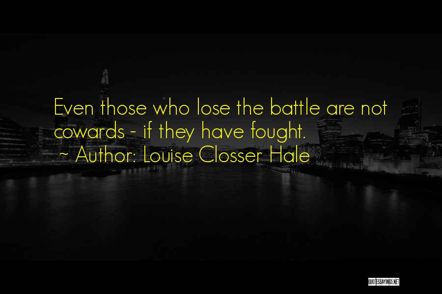 Louise Closser Hale Quotes: Even Those Who Lose The Battle Are Not Cowards - If They Have Fought.