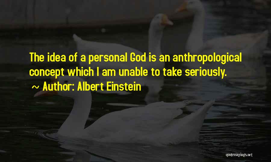 Albert Einstein Quotes: The Idea Of A Personal God Is An Anthropological Concept Which I Am Unable To Take Seriously.