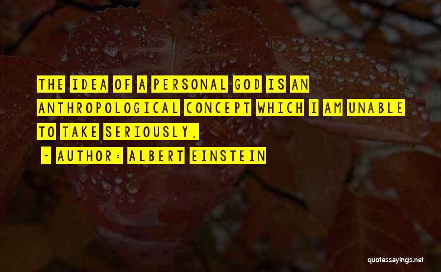 Albert Einstein Quotes: The Idea Of A Personal God Is An Anthropological Concept Which I Am Unable To Take Seriously.