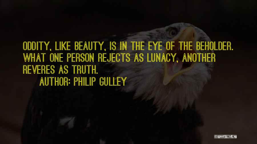 Philip Gulley Quotes: Oddity, Like Beauty, Is In The Eye Of The Beholder. What One Person Rejects As Lunacy, Another Reveres As Truth.