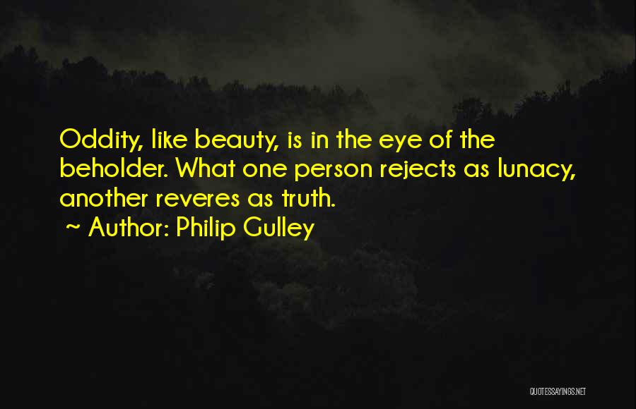 Philip Gulley Quotes: Oddity, Like Beauty, Is In The Eye Of The Beholder. What One Person Rejects As Lunacy, Another Reveres As Truth.