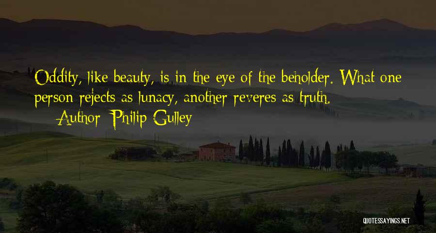 Philip Gulley Quotes: Oddity, Like Beauty, Is In The Eye Of The Beholder. What One Person Rejects As Lunacy, Another Reveres As Truth.