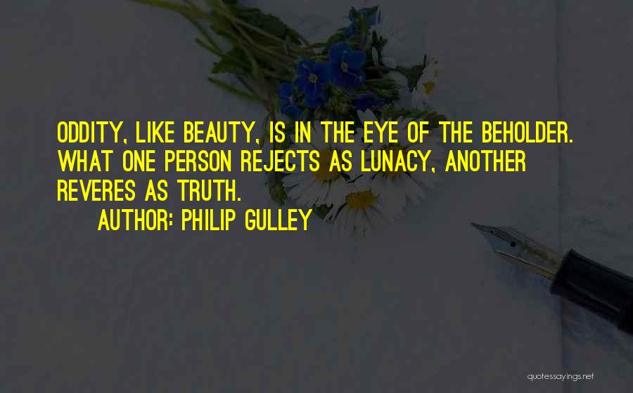 Philip Gulley Quotes: Oddity, Like Beauty, Is In The Eye Of The Beholder. What One Person Rejects As Lunacy, Another Reveres As Truth.
