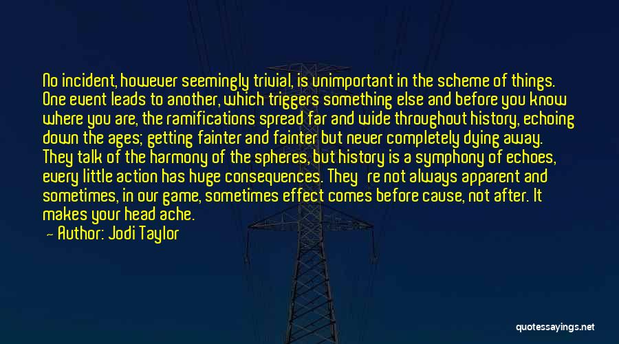 Jodi Taylor Quotes: No Incident, However Seemingly Trivial, Is Unimportant In The Scheme Of Things. One Event Leads To Another, Which Triggers Something