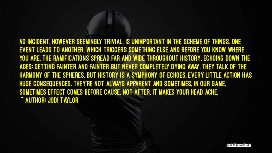 Jodi Taylor Quotes: No Incident, However Seemingly Trivial, Is Unimportant In The Scheme Of Things. One Event Leads To Another, Which Triggers Something