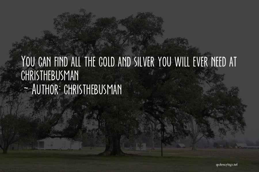Christhebusman Quotes: You Can Find All The Gold And Silver You Will Ever Need At Christhebusman