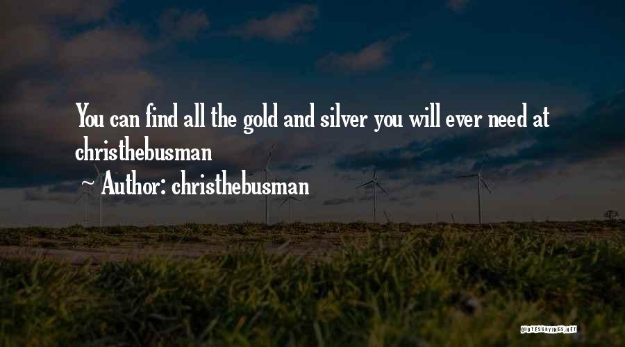 Christhebusman Quotes: You Can Find All The Gold And Silver You Will Ever Need At Christhebusman