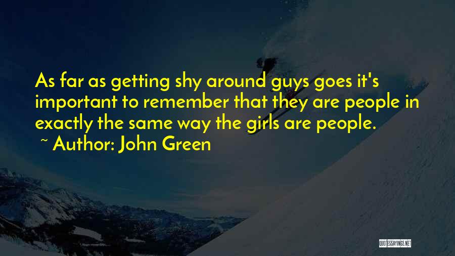 John Green Quotes: As Far As Getting Shy Around Guys Goes It's Important To Remember That They Are People In Exactly The Same