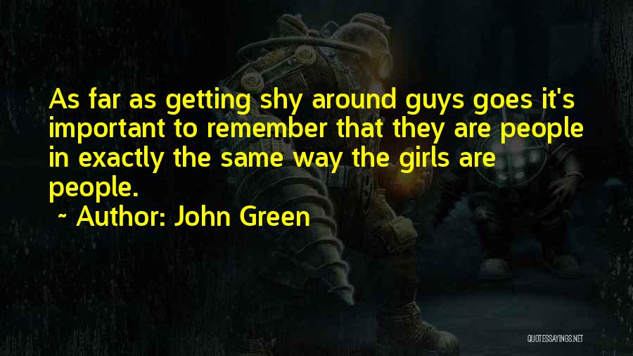 John Green Quotes: As Far As Getting Shy Around Guys Goes It's Important To Remember That They Are People In Exactly The Same