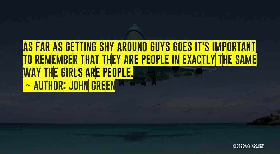 John Green Quotes: As Far As Getting Shy Around Guys Goes It's Important To Remember That They Are People In Exactly The Same
