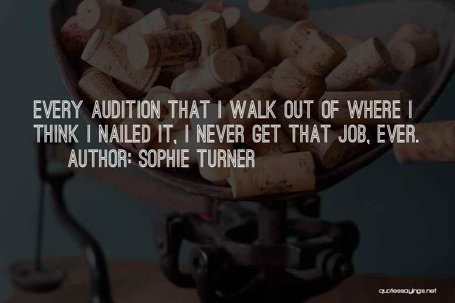 Sophie Turner Quotes: Every Audition That I Walk Out Of Where I Think I Nailed It, I Never Get That Job, Ever.