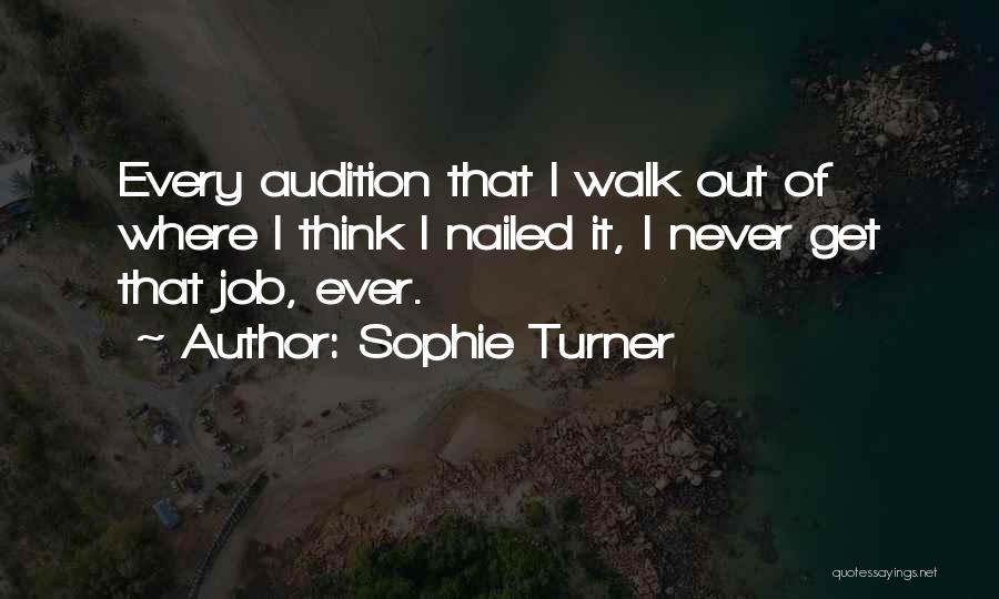 Sophie Turner Quotes: Every Audition That I Walk Out Of Where I Think I Nailed It, I Never Get That Job, Ever.