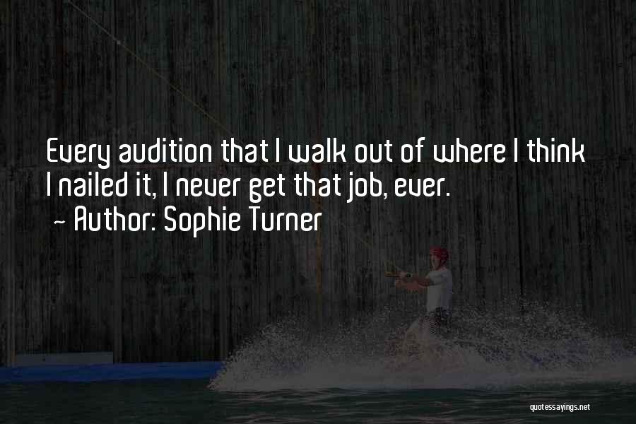 Sophie Turner Quotes: Every Audition That I Walk Out Of Where I Think I Nailed It, I Never Get That Job, Ever.