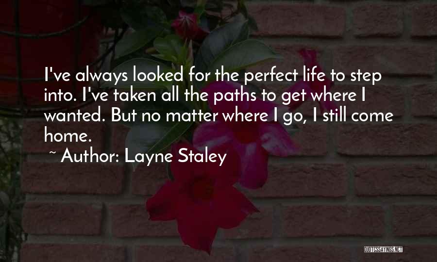 Layne Staley Quotes: I've Always Looked For The Perfect Life To Step Into. I've Taken All The Paths To Get Where I Wanted.