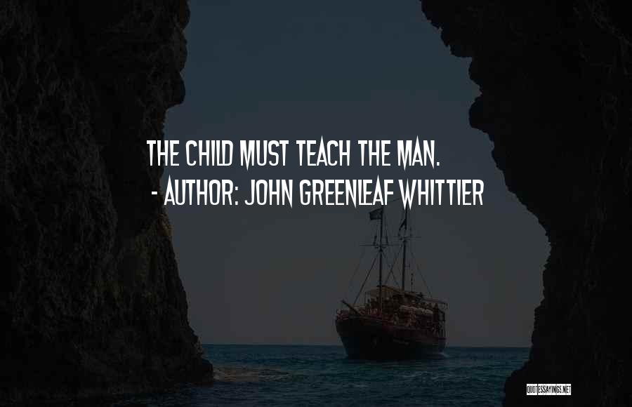 John Greenleaf Whittier Quotes: The Child Must Teach The Man.