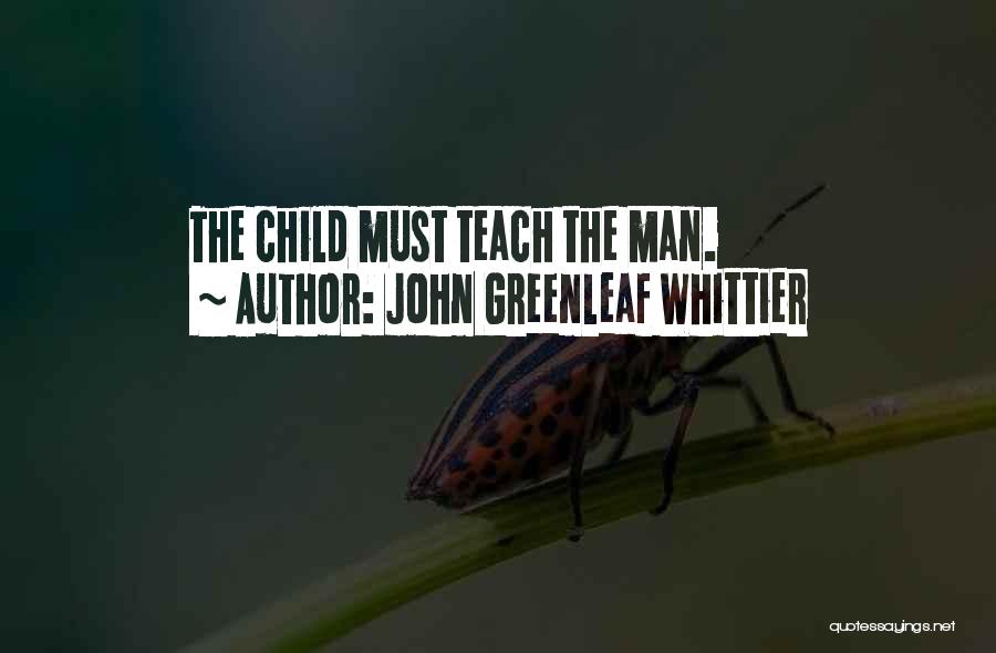 John Greenleaf Whittier Quotes: The Child Must Teach The Man.