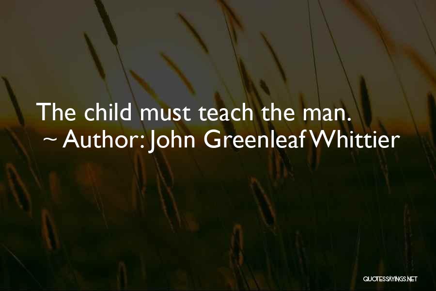 John Greenleaf Whittier Quotes: The Child Must Teach The Man.