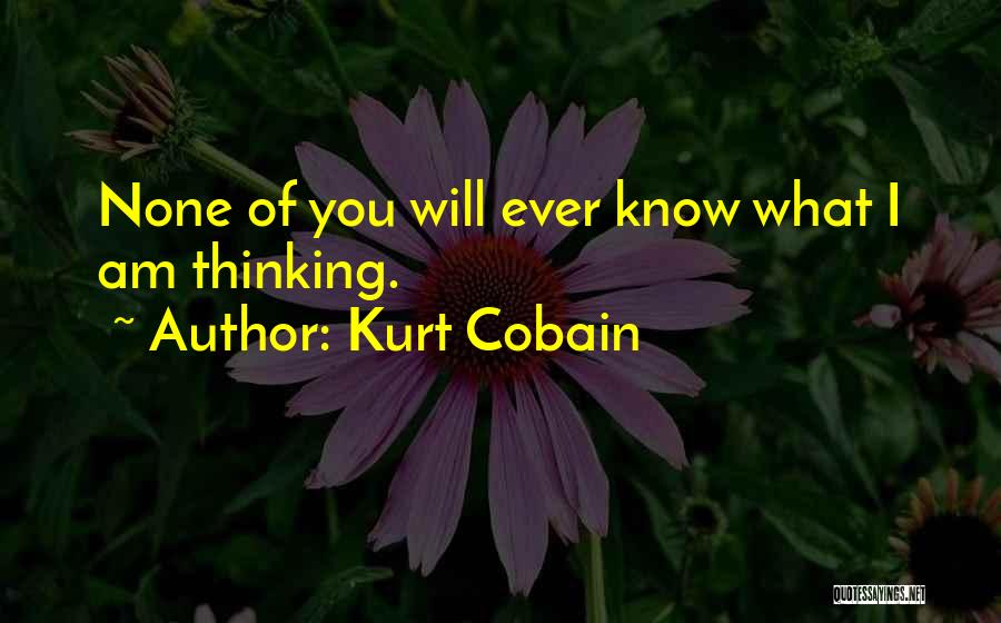 Kurt Cobain Quotes: None Of You Will Ever Know What I Am Thinking.