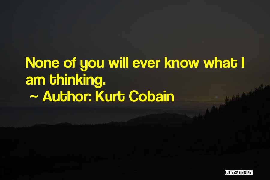 Kurt Cobain Quotes: None Of You Will Ever Know What I Am Thinking.
