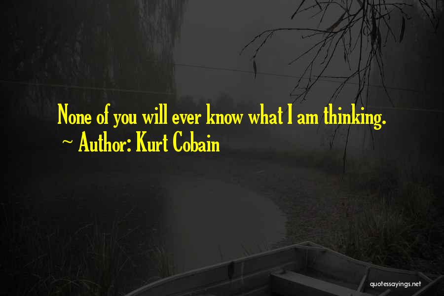 Kurt Cobain Quotes: None Of You Will Ever Know What I Am Thinking.
