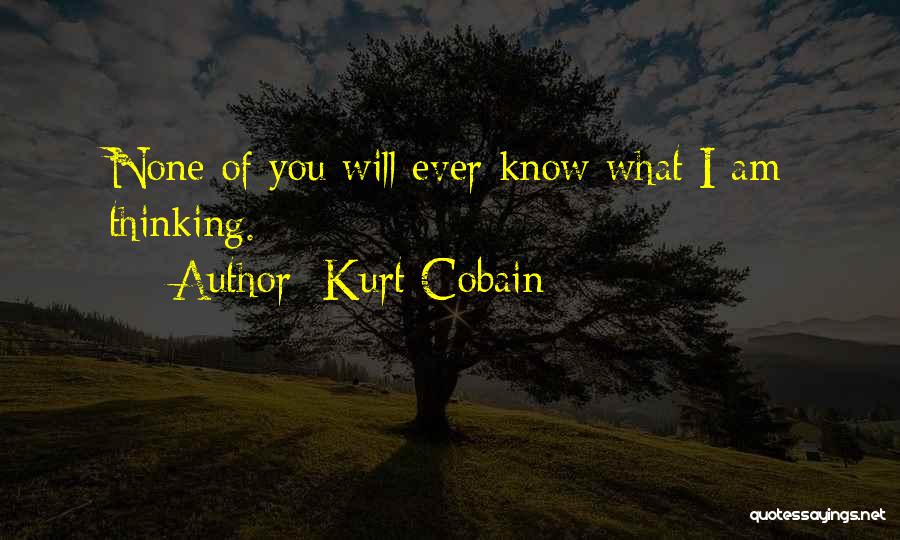 Kurt Cobain Quotes: None Of You Will Ever Know What I Am Thinking.