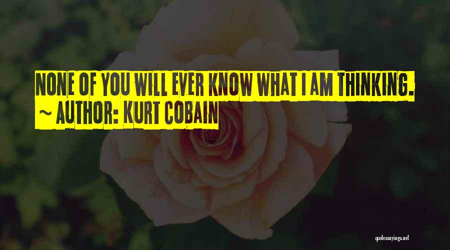 Kurt Cobain Quotes: None Of You Will Ever Know What I Am Thinking.