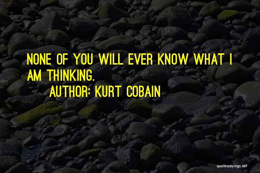 Kurt Cobain Quotes: None Of You Will Ever Know What I Am Thinking.