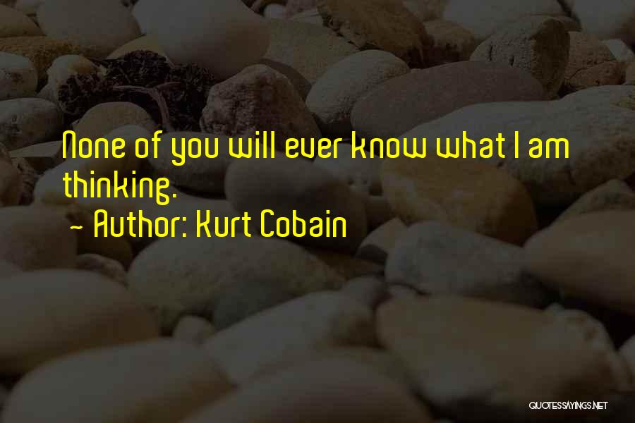Kurt Cobain Quotes: None Of You Will Ever Know What I Am Thinking.