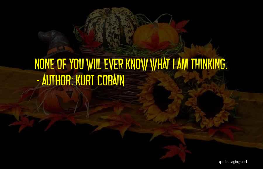 Kurt Cobain Quotes: None Of You Will Ever Know What I Am Thinking.