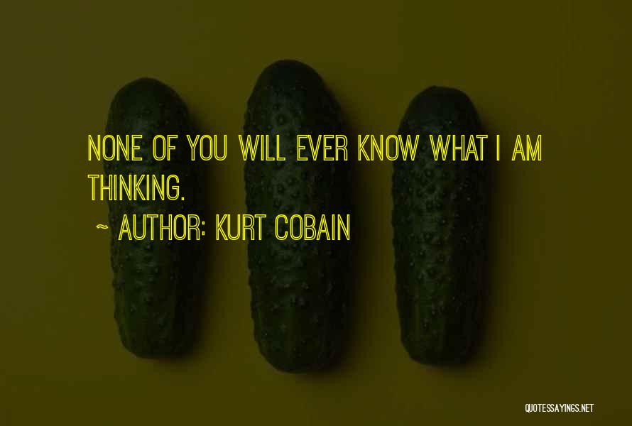 Kurt Cobain Quotes: None Of You Will Ever Know What I Am Thinking.